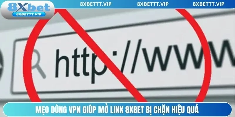 Dùng VPN giúp mở link 8xbet bị chặn nhanh chóng