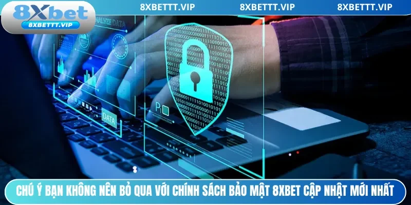 Chú ý bạn không nên bỏ qua với chính sách bảo mật 8xbet cập nhật mới nhất