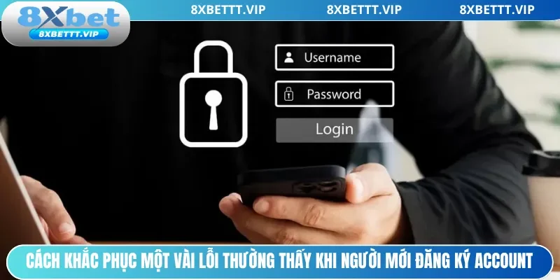 Cách khắc phục một vài lỗi thường thấy khi người mới đăng ký account