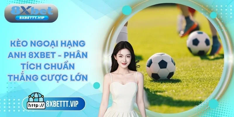 Kèo ngoại hạng Anh 8xbet